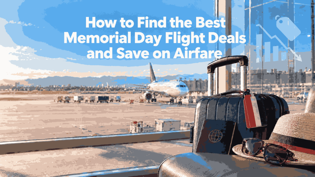 How to Find the Best Memorial Day Flight Deals and Save on Airfare